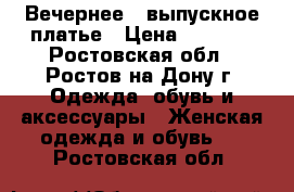 Вечернее , выпускное платье › Цена ­ 8 000 - Ростовская обл., Ростов-на-Дону г. Одежда, обувь и аксессуары » Женская одежда и обувь   . Ростовская обл.